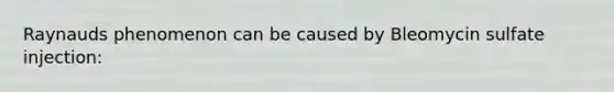Raynauds phenomenon can be caused by Bleomycin sulfate injection: