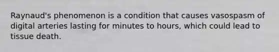 Raynaud's phenomenon is a condition that causes vasospasm of digital arteries lasting for minutes to hours, which could lead to tissue death.
