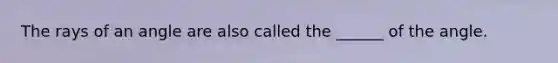 The rays of an angle are also called the ______ of the angle.