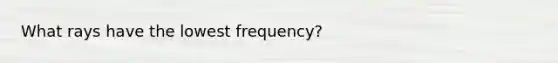 What rays have the lowest frequency?