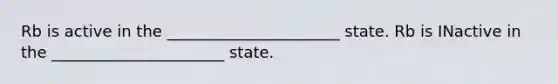 Rb is active in the ______________________ state. Rb is INactive in the ______________________ state.