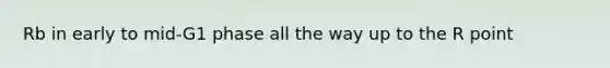 Rb in early to mid-G1 phase all the way up to the R point