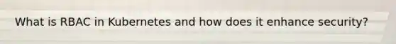 What is RBAC in Kubernetes and how does it enhance security?