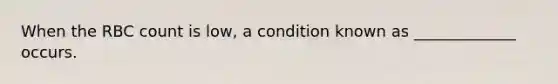 When the RBC count is low, a condition known as _____________ occurs.