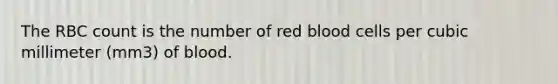 The RBC count is the number of red blood cells per cubic millimeter (mm3) of blood.