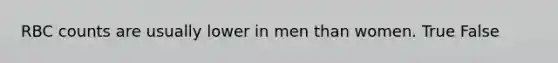 RBC counts are usually lower in men than women. True False