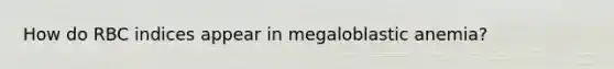 How do RBC indices appear in megaloblastic anemia?