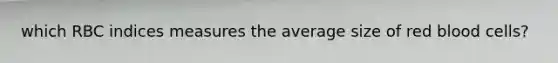 which RBC indices measures the average size of red blood cells?