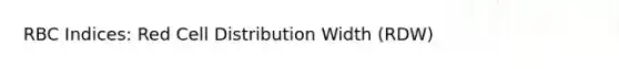 RBC Indices: Red Cell Distribution Width (RDW)