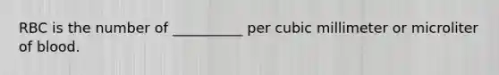 RBC is the number of __________ per cubic millimeter or microliter of blood.