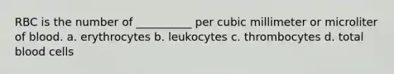 RBC is the number of __________ per cubic millimeter or microliter of blood. a. erythrocytes b. leukocytes c. thrombocytes d. total blood cells