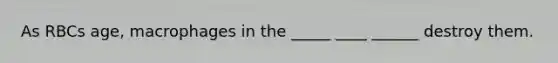 As RBCs age, macrophages in the _____ ____ ______ destroy them.