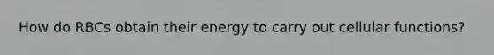 How do RBCs obtain their energy to carry out cellular functions?