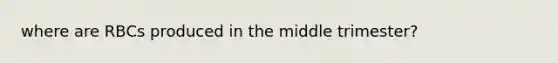 where are RBCs produced in the middle trimester?
