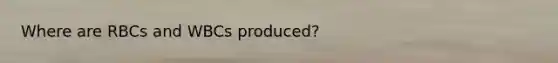 Where are RBCs and WBCs produced?