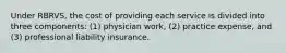 Under RBRVS, the cost of providing each service is divided into three components: (1) physician work, (2) practice expense, and (3) professional liability insurance.