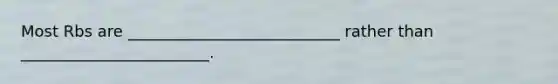 Most Rbs are ___________________________ rather than ________________________.