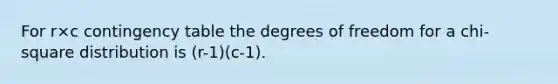 For r×c contingency table the degrees of freedom for a chi-square distribution is (r-1)(c-1).