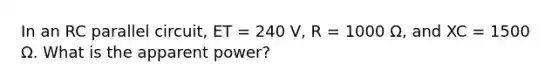 In an RC parallel circuit, ET = 240 V, R = 1000 Ω, and XC = 1500 Ω. What is the apparent power?