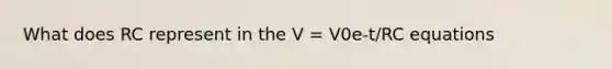 What does RC represent in the V = V0e-t/RC equations