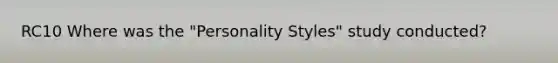 RC10 Where was the "Personality Styles" study conducted?