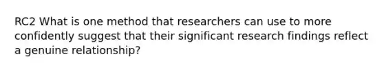 RC2 What is one method that researchers can use to more confidently suggest that their significant research findings reflect a genuine relationship?