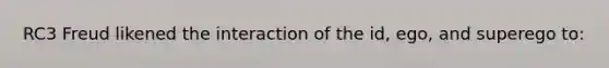 RC3 Freud likened the interaction of the id, ego, and superego to: