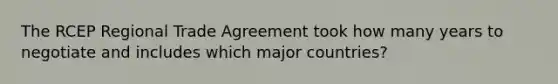 The RCEP Regional Trade Agreement took how many years to negotiate and includes which major countries?