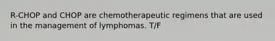 R-CHOP and CHOP are chemotherapeutic regimens that are used in the management of lymphomas. T/F