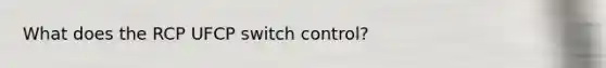 What does the RCP UFCP switch control?