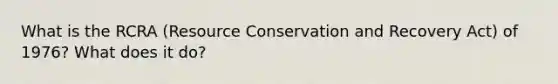 What is the RCRA (Resource Conservation and Recovery Act) of 1976? What does it do?