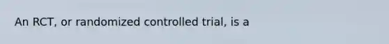 An RCT, or randomized controlled trial, is a