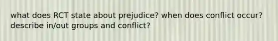 what does RCT state about prejudice? when does conflict occur? describe in/out groups and conflict?