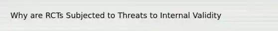 Why are RCTs Subjected to Threats to Internal Validity