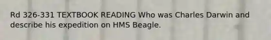 Rd 326-331 TEXTBOOK READING Who was Charles Darwin and describe his expedition on HMS Beagle.