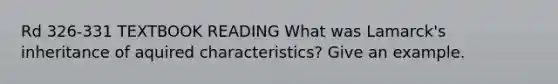 Rd 326-331 TEXTBOOK READING What was Lamarck's inheritance of aquired characteristics? Give an example.