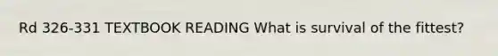 Rd 326-331 TEXTBOOK READING What is survival of the fittest?