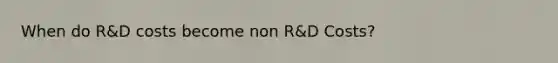 When do R&D costs become non R&D Costs?