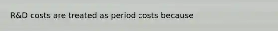 R&D costs are treated as period costs because