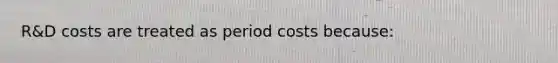 R&D costs are treated as period costs because: