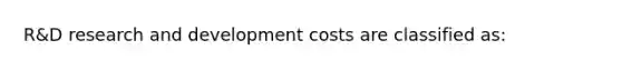 R&D research and development costs are classified as: