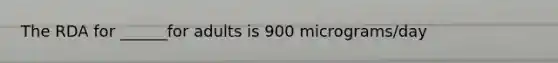 The RDA for ______for adults is 900 micrograms/day