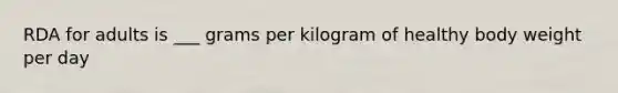 RDA for adults is ___ grams per kilogram of healthy body weight per day