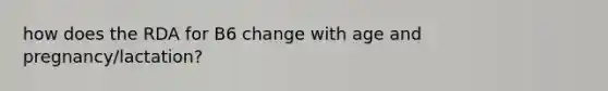 how does the RDA for B6 change with age and pregnancy/lactation?