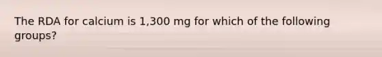 The RDA for calcium is 1,300 mg for which of the following groups?