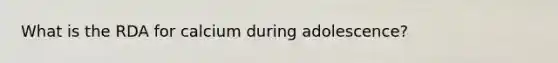 What is the RDA for calcium during adolescence?