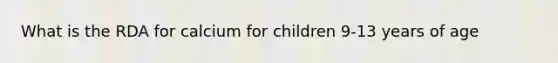 What is the RDA for calcium for children 9-13 years of age