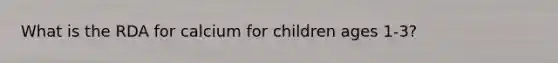 What is the RDA for calcium for children ages 1-3?