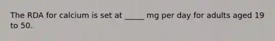 The RDA for calcium is set at _____ mg per day for adults aged 19 to 50.