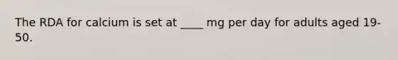 The RDA for calcium is set at ____ mg per day for adults aged 19-50.